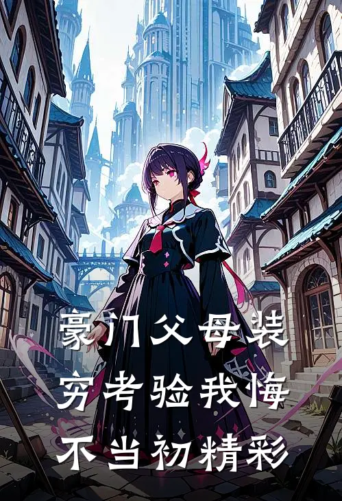 豪门父母装穷考验我悔不当初精彩