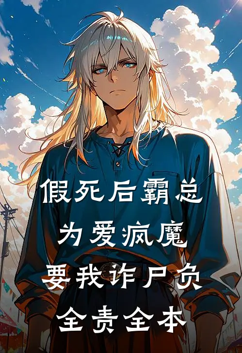 假死后霸总为爱疯魔，要我诈尸负全责全本