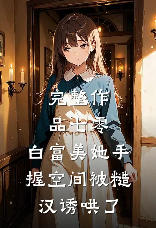 完整作品七零：白富美她手握空间被糙汉诱哄了