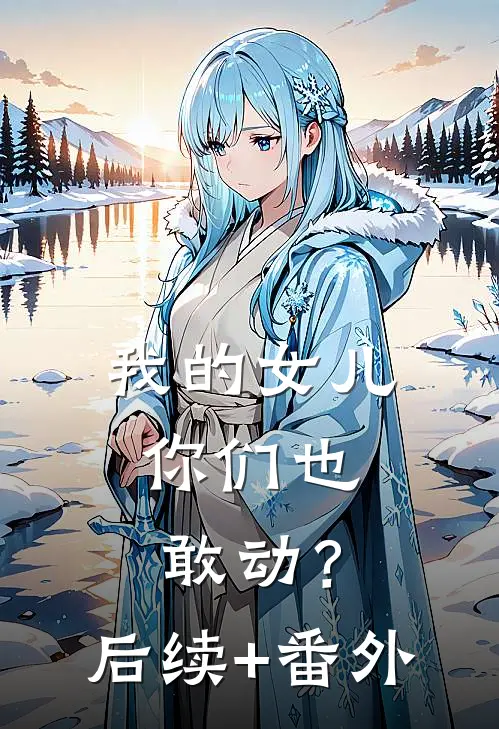 我的女儿，你们也敢动？后续+番外