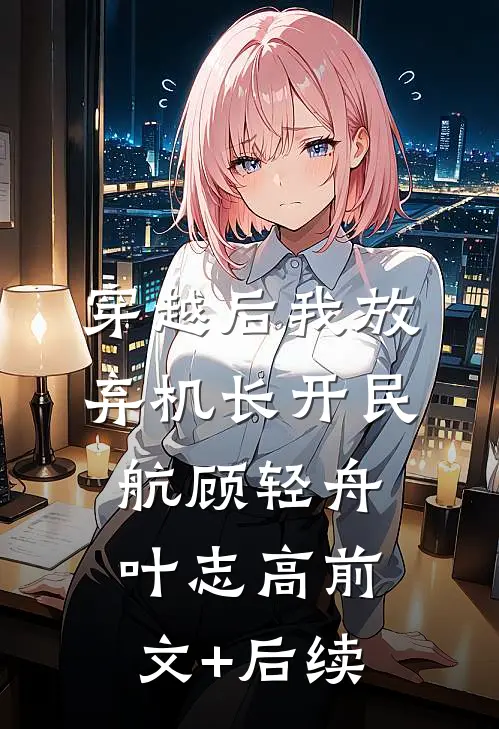 穿越后我放弃机长开民航顾轻舟叶志高前文+后续