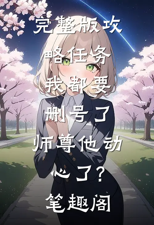 完整版攻略任务:我都要删号了,师尊他动心了?笔趣阁