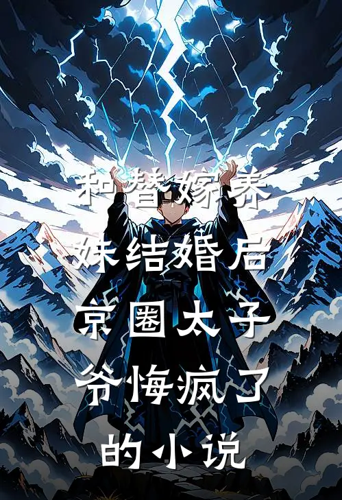和替嫁养妹结婚后，京圈太子爷悔疯了的小说
