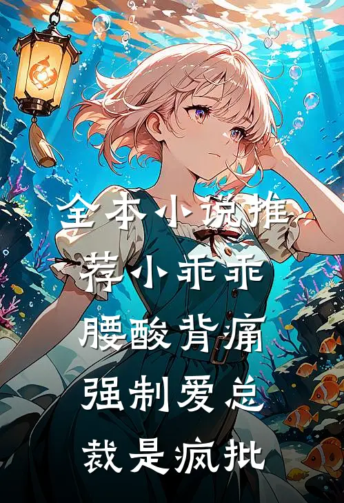 全本小说推荐小乖乖腰酸背痛，强制爱总裁是疯批