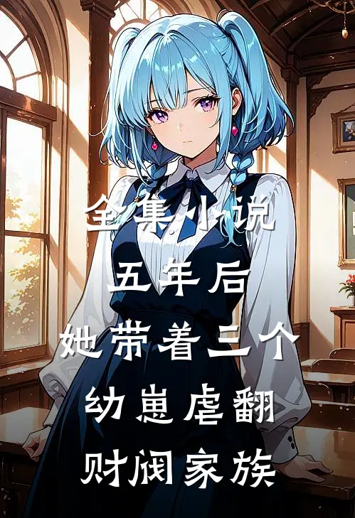 全集小说五年后，她带着三个幼崽虐翻财阀家族