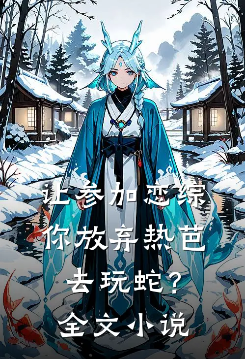 让参加恋综，你放弃热芭去玩蛇？全文小说