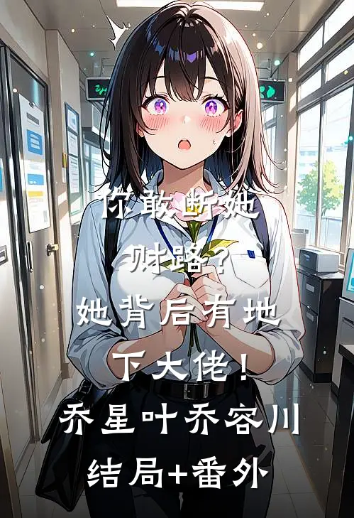 你敢断她财路？她背后有地下大佬！乔星叶乔容川结局+番外