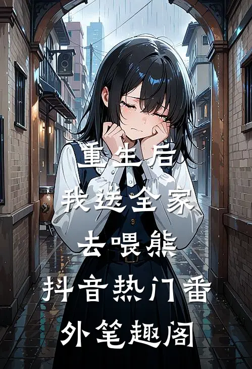 重生后，我送全家去喂熊：抖音热门番外笔趣阁