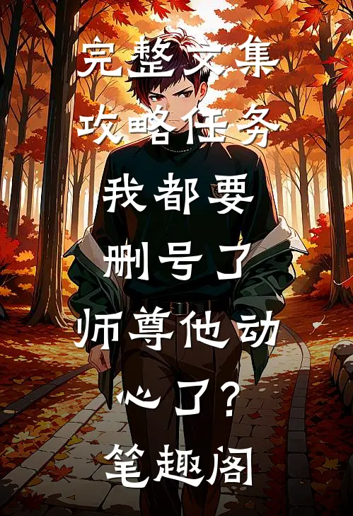 完整文集攻略任务:我都要删号了,师尊他动心了?笔趣阁