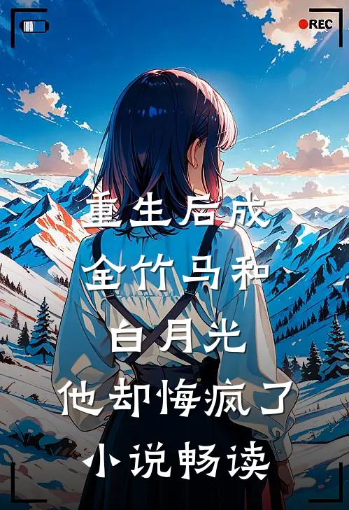重生后成全竹马和白月光，他却悔疯了小说畅读