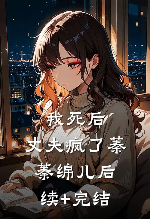 我死后，丈夫疯了蓁蓁绵儿后续+完结