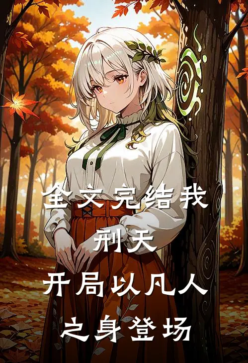 全文完结我，刑天，开局以凡人之身登场