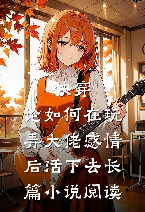 快穿：论如何在玩弄大佬感情后活下去长篇小说阅读