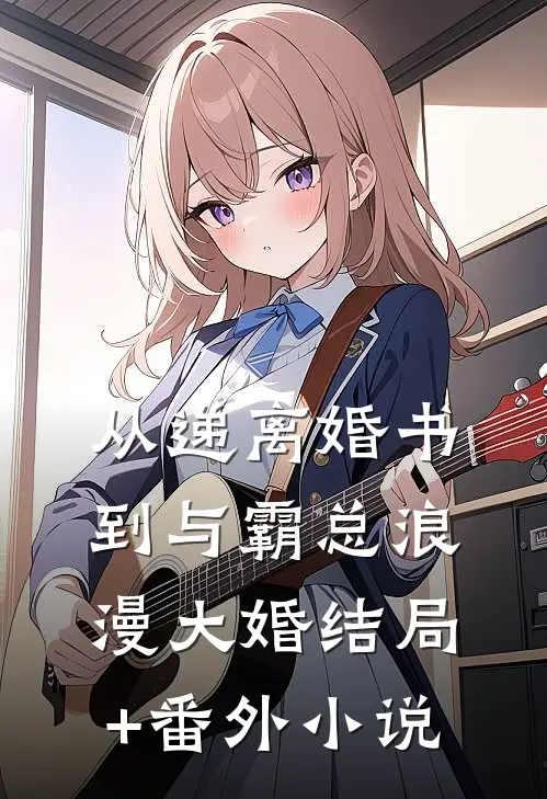 从递离婚书到与霸总浪漫大婚结局+番外小说