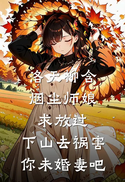 洛天柳含烟尘师娘求放过：下山去祸害你未婚妻吧