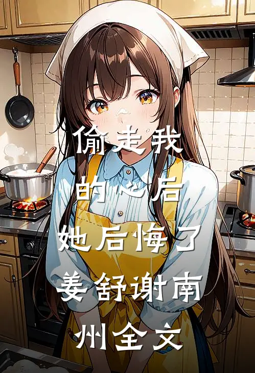 偷走我的心后，她后悔了姜舒谢南州全文