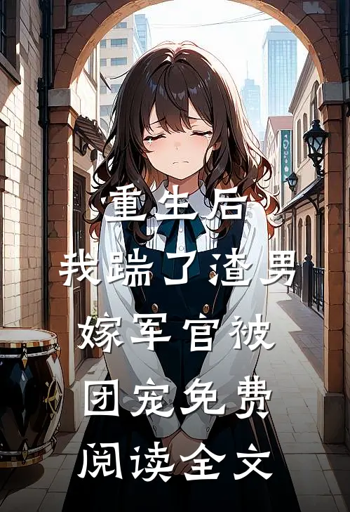 重生后，我踹了渣男嫁军官被团宠免费阅读全文
