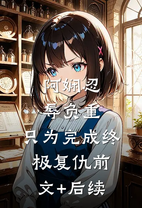 阿娴忍辱负重，只为完成终极复仇前文+后续