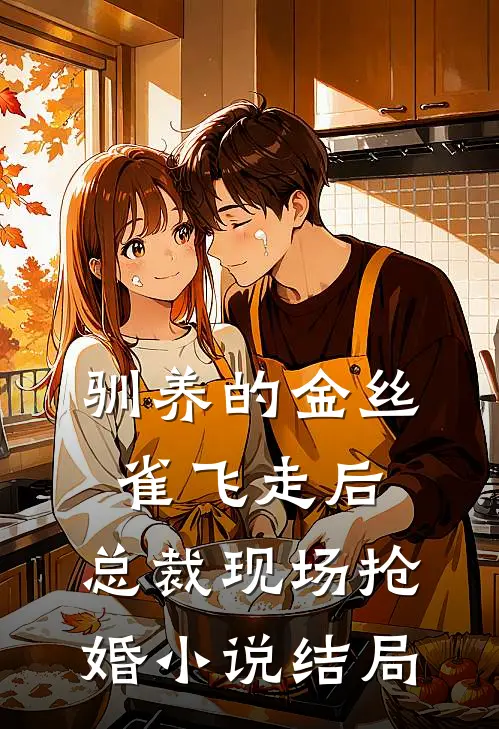 驯养的金丝雀飞走后，总裁现场抢婚小说结局