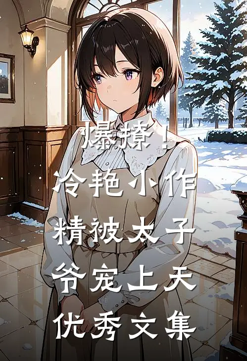 爆撩！冷艳小作精被太子爷宠上天优秀文集