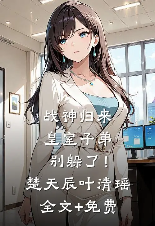 战神归来，皇室子弟别躲了！楚天辰叶清瑶全文+免费