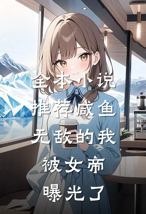 全本推荐咸鱼无敌的我,被女帝曝光了免费阅读