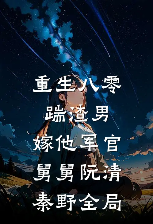 重生八零踹渣男，嫁他军官舅舅阮清秦野全局
