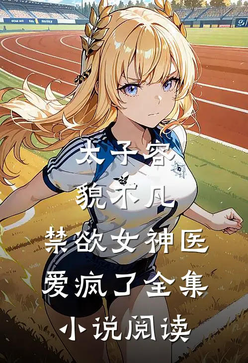 太子容貌不凡，禁欲女神医爱疯了全集小说阅读