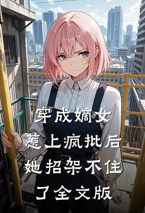穿成嫡女，惹上疯批后她招架不住了全文版
