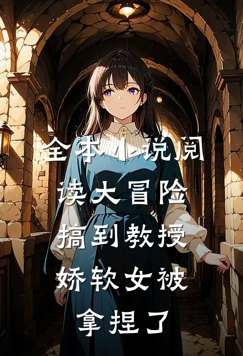 全本小说阅读大冒险搞到教授，娇软女被拿捏了