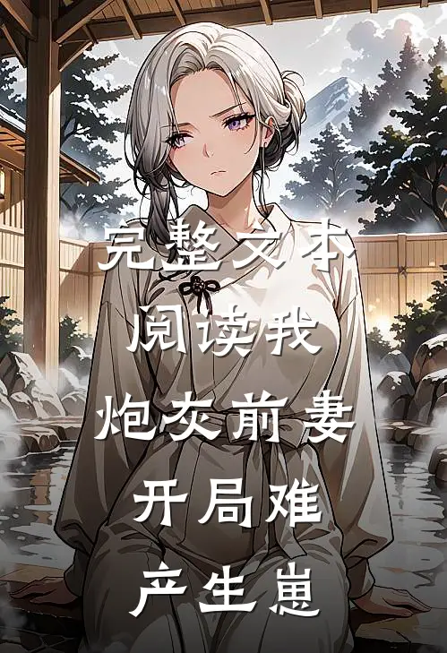 完整文本阅读我，炮灰前妻，开局难产生崽
