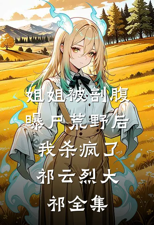 姐姐被剖腹曝尸荒野后，我杀疯了祁云烈大祁 全集