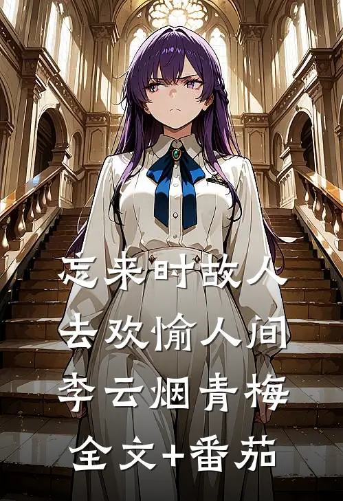 忘来时故人，去欢愉人间李云烟青梅全文+番茄