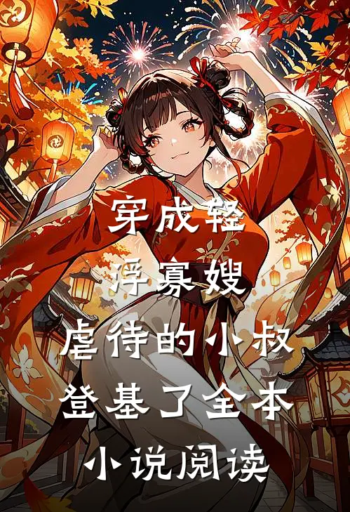 穿成轻浮寡嫂，虐待的小叔登基了全本小说阅读