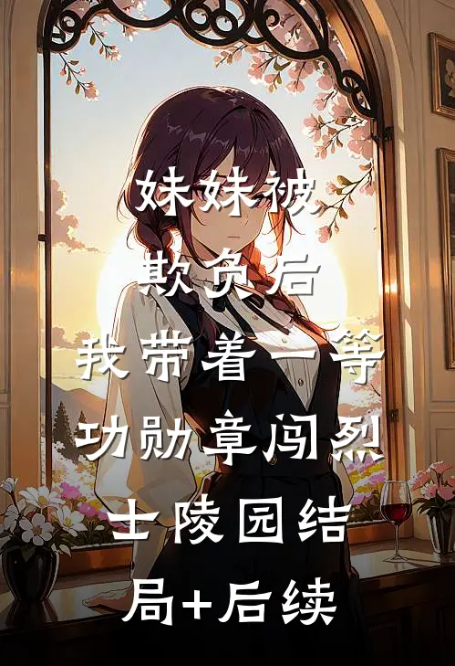 妹妹被欺负后，我带着一等功勋章闯烈士陵园结局+后续