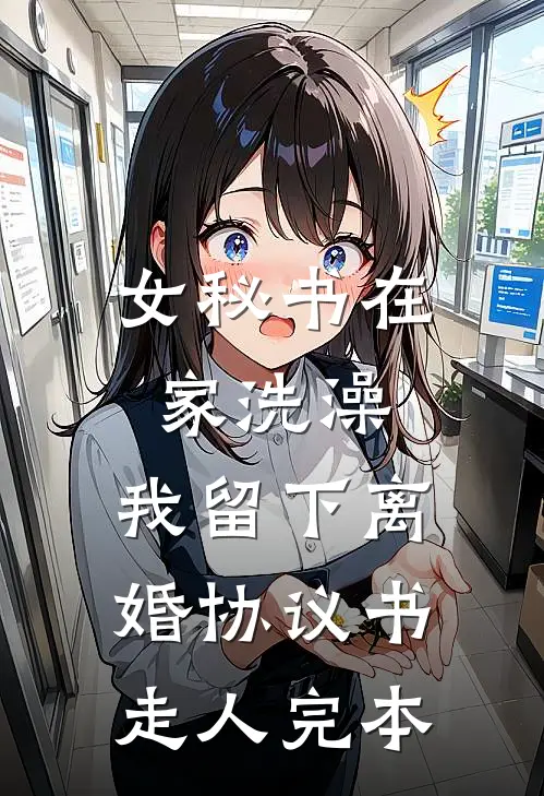 女秘书在家洗澡，我留下离婚协议书走人完本