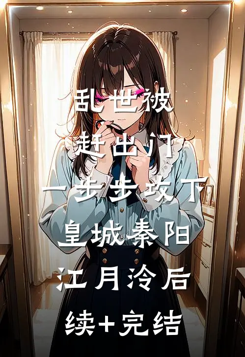 乱世被赶出门，一步步攻下皇城秦阳江月泠后续+完结