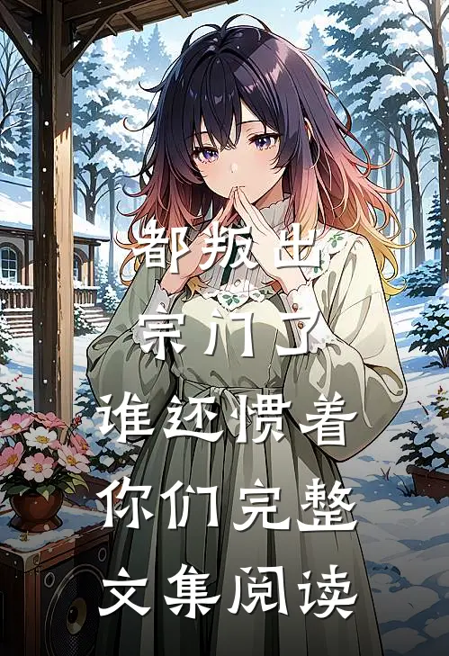 都叛出宗门了，谁还惯着你们完整文集阅读
