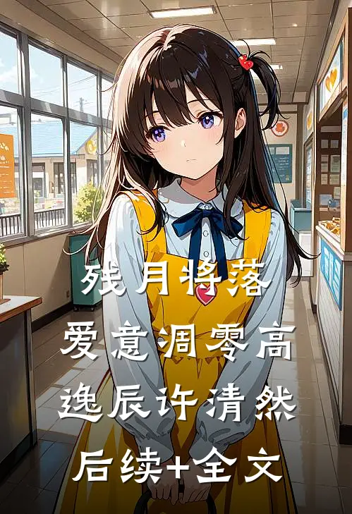 残月将落，爱意凋零高逸辰许清然后续+全文
