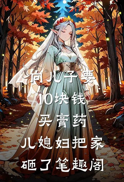 向儿子要10块钱买膏药，儿媳妇把家砸了笔趣阁