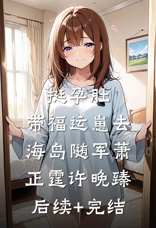 挺孕肚，带福运崽去海岛随军萧正霆许晚臻后续+完结