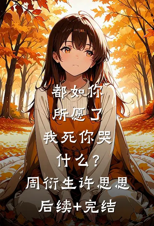 都如你所愿了，我死你哭什么？周衍生许思思后续+完结