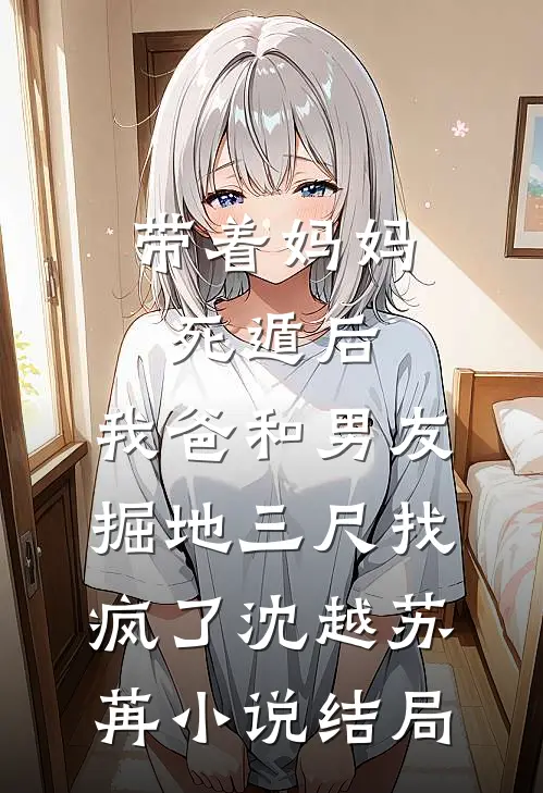 带着妈妈死遁后，我爸和男友掘地三尺找疯了沈越苏苒小说结局