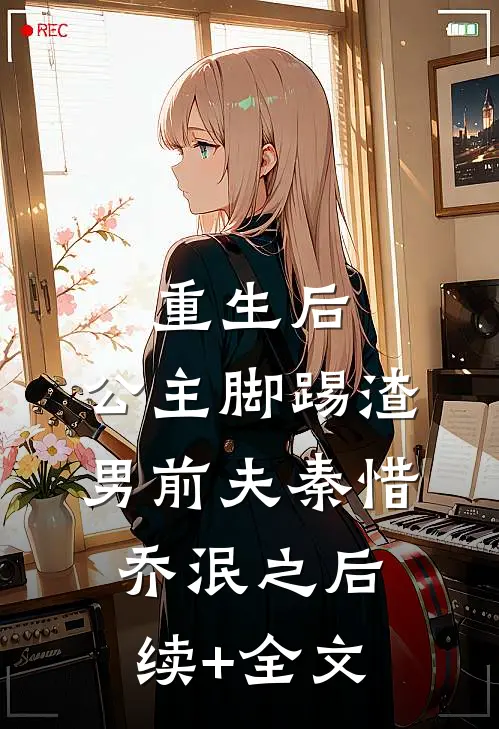 重生后，公主脚踢渣男前夫秦惜乔泯之后续+全文