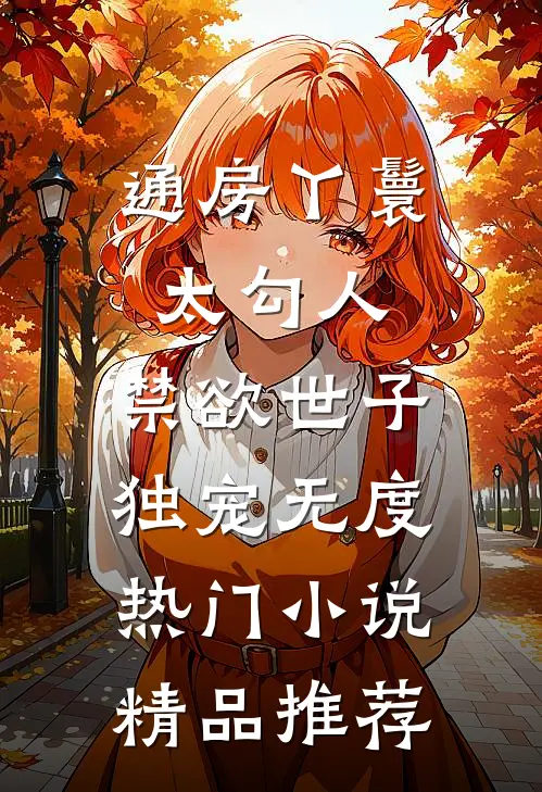 通房丫鬟太勾人，禁欲世子独宠无度热门小说精品推荐