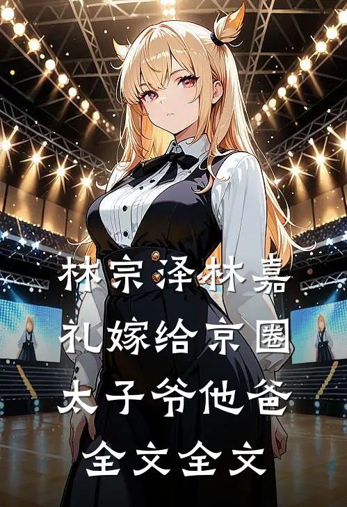林宗泽林嘉礼嫁给京圈太子爷他爸全文全文