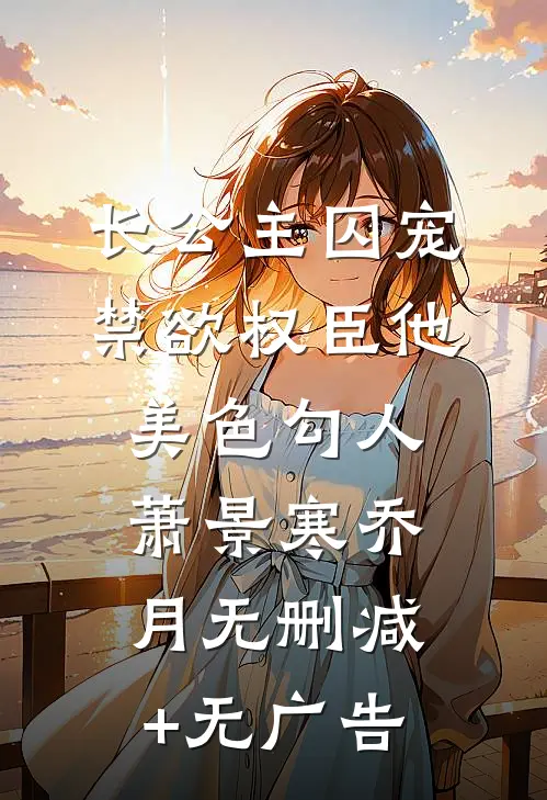 长公主囚宠，禁欲权臣他美色勾人萧景寒乔月无删减+无广告