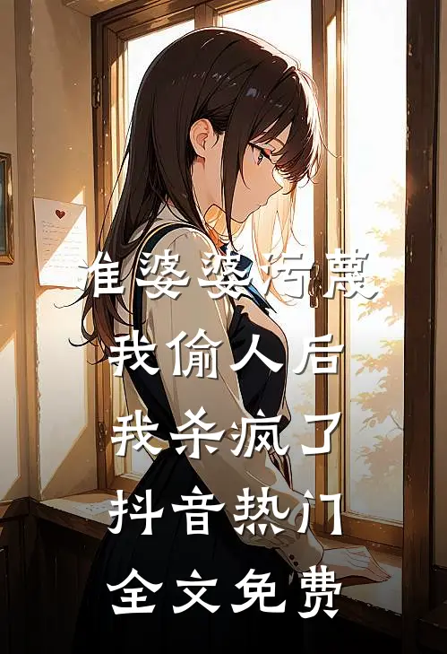 准婆婆污蔑我偷人后，我杀疯了抖音热门全文免费
