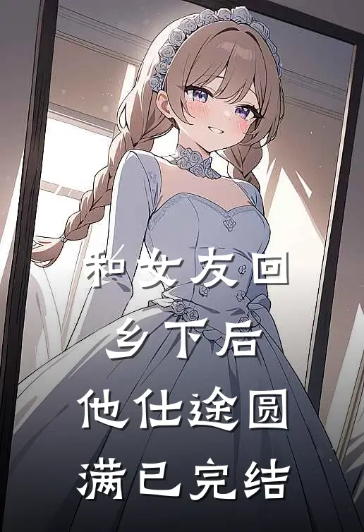 和女友回乡下后，他仕途圆满已完结