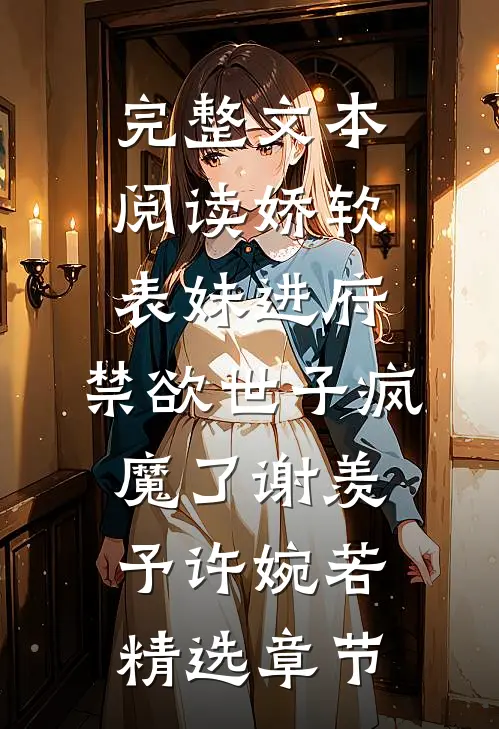 完整文本阅读娇软表妹进府:禁欲世子疯魔了谢羡予许婉若精选章节